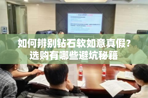 如何辨别钻石软如意真假？选购有哪些避坑秘籍